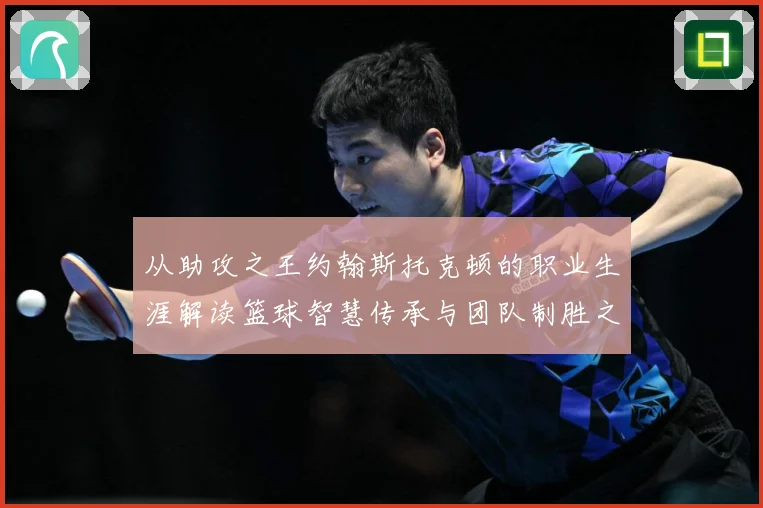 从助攻之王约翰斯托克顿的职业生涯解读篮球智慧传承与团队制胜之道解析