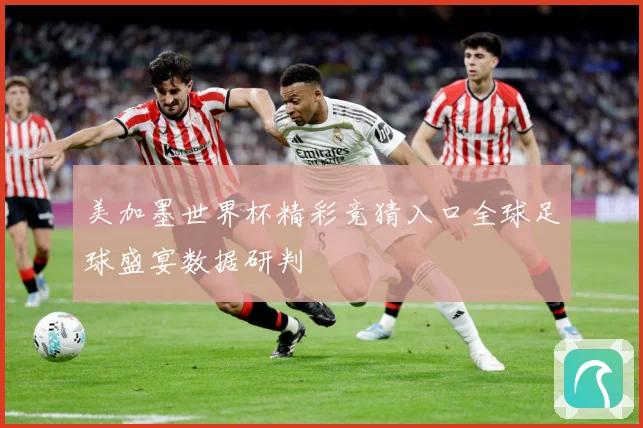 美加墨世界杯精彩竞猜入口全球足球盛宴数据研判
