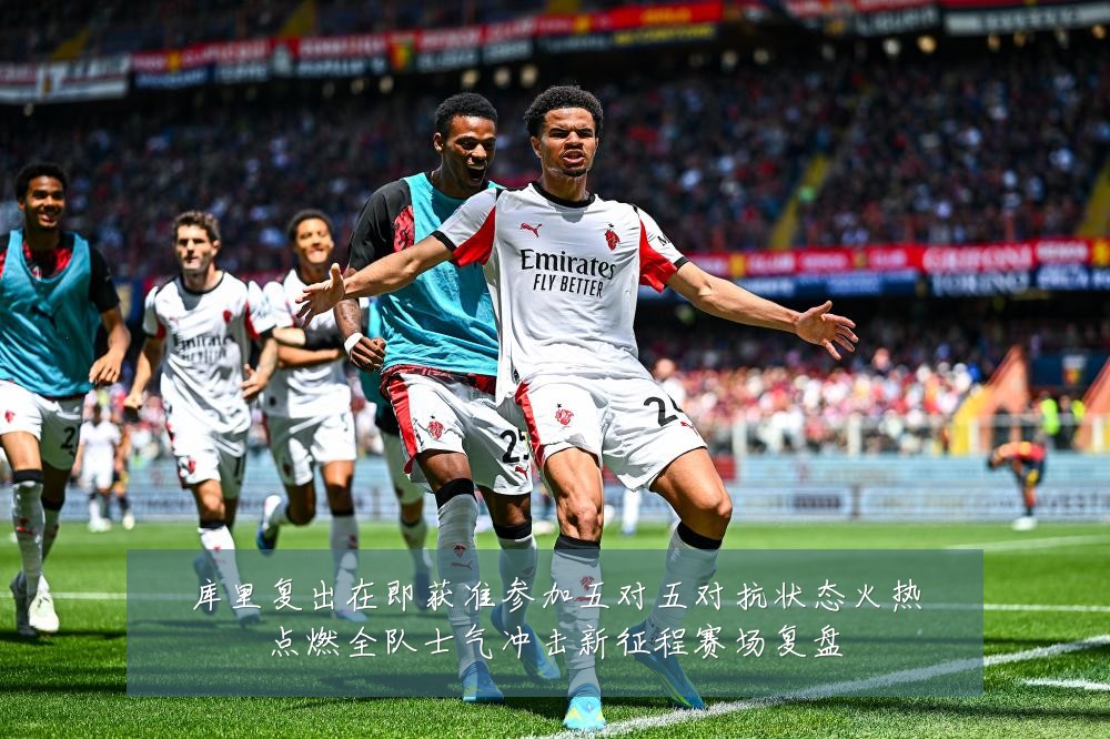 库里复出在即获准参加五对五对抗状态火热点燃全队士气冲击新征程赛场复盘