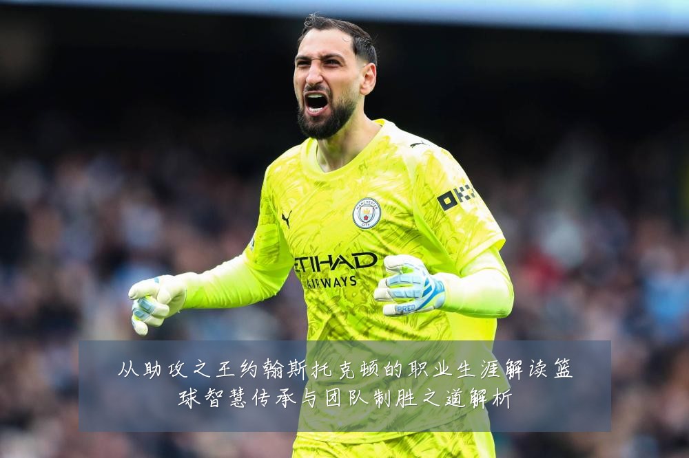 从助攻之王约翰斯托克顿的职业生涯解读篮球智慧传承与团队制胜之道解析