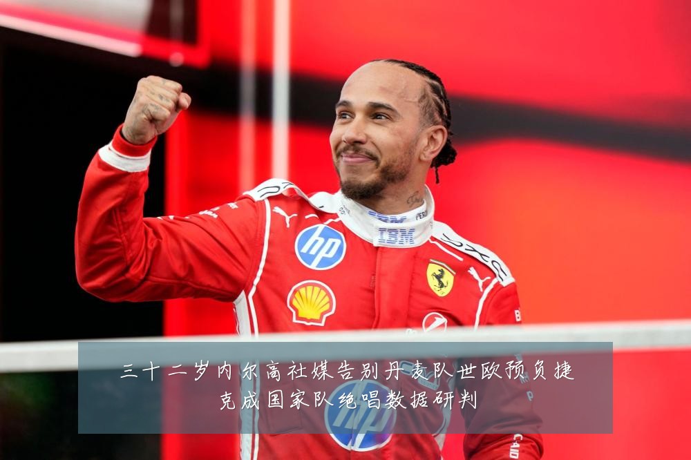 三十二岁内尔高社媒告别丹麦队世欧预负捷克成国家队绝唱数据研判