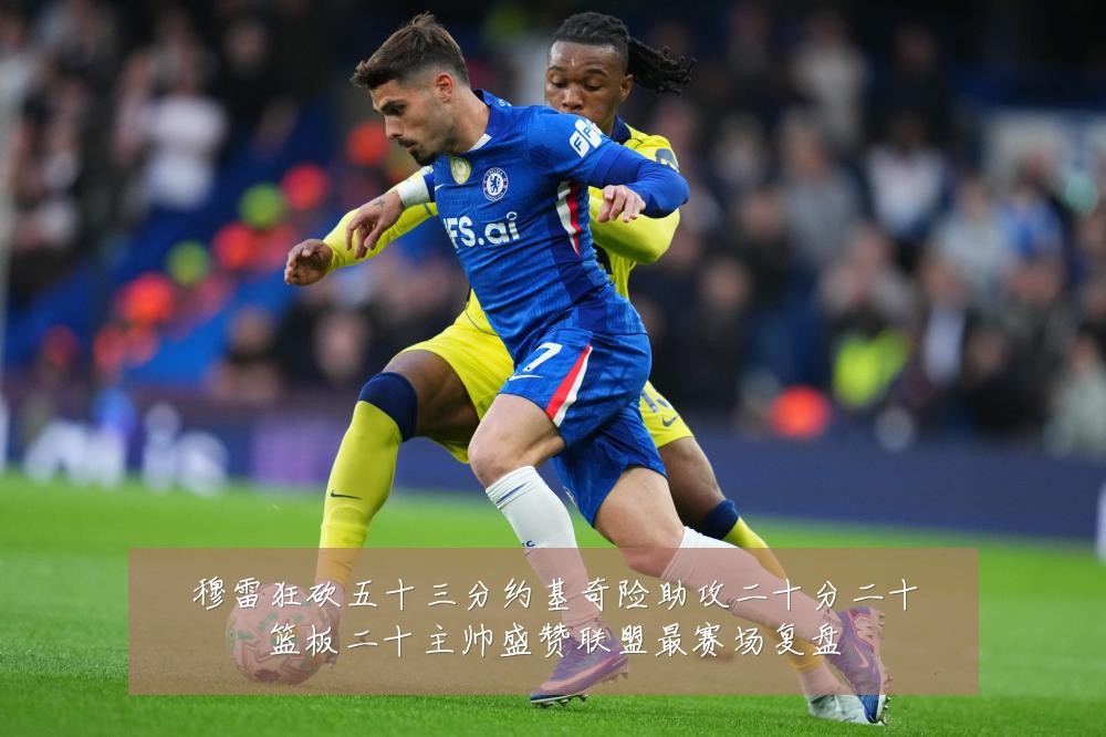穆雷狂砍五十三分约基奇险助攻二十分二十篮板二十主帅盛赞联盟最赛场复盘
