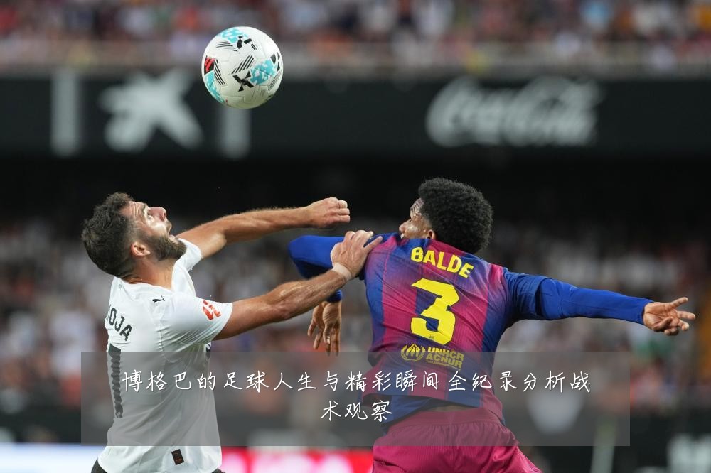 博格巴的足球人生与精彩瞬间全纪录分析战术观察